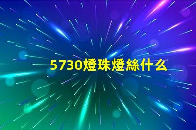 5730燈珠燈絲什么材質 什么是5730燈珠